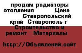 продам радиаторы отопления pekpan › Цена ­ 1 000 - Ставропольский край, Ставрополь г. Строительство и ремонт » Материалы   